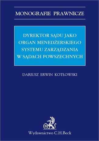 Dyrektor sądu jako organ menadżerskiego systemu zarządzania w sądach powszechnych Dariusz Erwin Kotłowski - okladka książki