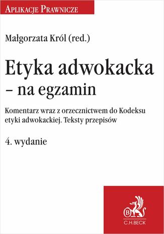 Etyka adwokacka - na egzamin. Komentarz wraz z orzecznictwem do Kodeksu etyki adwokackiej. Teksty przepisów. Wydanie 4 Małgorzata Król - okladka książki