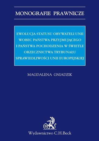 Ewolucja statusu obywateli Unii wobec państwa przyjmującego i państwa pochodzenia w świetle orzecznictwa Trybunału Sprawiedliwości Unii Europejskiej Magdalena Gniadzik - okladka książki