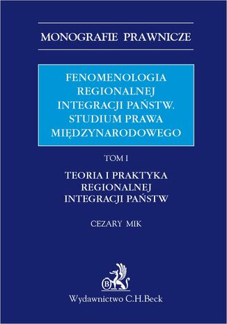 Fenomenologia regionalnej integracji państw. Studium prawa międzynarodowego. Tom I. Teoria i praktyka regionalnej integracji państw Cezary Mik - okladka książki