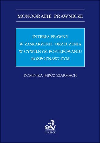 Interes prawny w zaskarżeniu orzeczenia w cywilnym postępowaniu rozpoznawczym Dominika Mróz-Szarmach - okladka książki