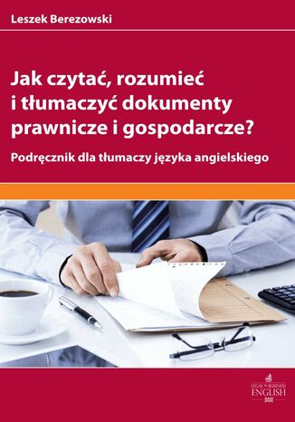 Jak czytać rozumieć i tłumaczyć dokumenty prawnicze i gospodarcze? Leszek Berezowski - okladka książki