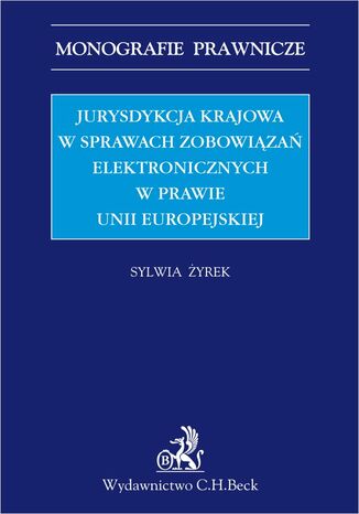 Jurysdykcja krajowa w sprawach zobowiązań elektronicznych w prawie Unii Europejskiej Sylwia Żyrek - okladka książki