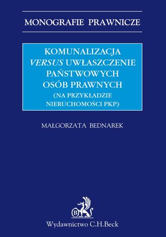 Komunalizacja versus uwłaszczenie państwowych osób prawnych (na przykładzie nieruchomości PKP) Małgorzata Bednarek - okladka książki