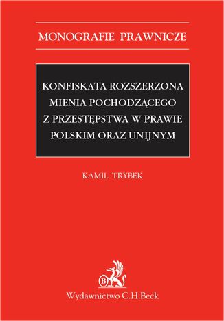 Konfiskata rozszerzona mienia pochodzącego z przestępstwa w prawie polskim oraz unijnym Kamil Trybek - okladka książki