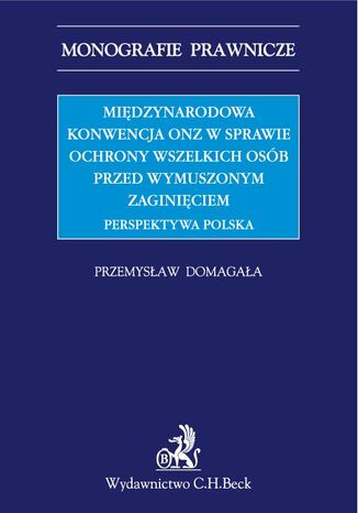 Międzynarodowa Konwencja ONZ w sprawie ochrony wszelkich osób przed wymuszonym zaginięciem. Perspektywa polska Przemysław Domagała - okladka książki