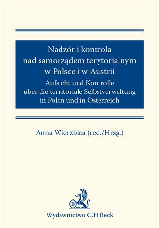 Nadzór i kontrola nad samorządem terytorialnym w Polsce i Austrii. Aufsicht und Kontrolle über die territoriale Selbstverwaltung in Polen und in Österreich Anna Wierzbica - okladka książki