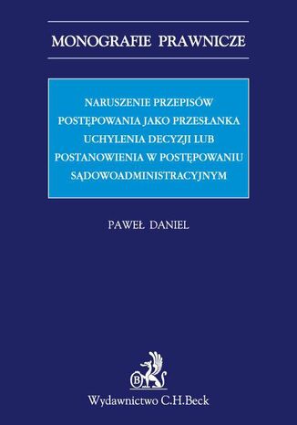 Naruszenie przepisów postępowania jako przesłanka uchylenia decyzji lub postanowienia w postępowaniu sądowoadministracyjnym Paweł Daniel - okladka książki