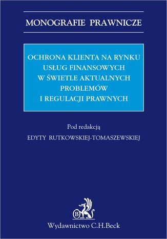 Ochrona klienta na rynku usług finansowych w świetle aktualnych problemów i regulacji prawnych Edyta Rutkowska-Tomaszewska - okladka książki