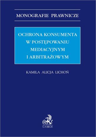 Ochrona konsumenta w postępowaniu mediacyjnym i arbitrażowym Kamila Alicja Lichoń - okladka książki