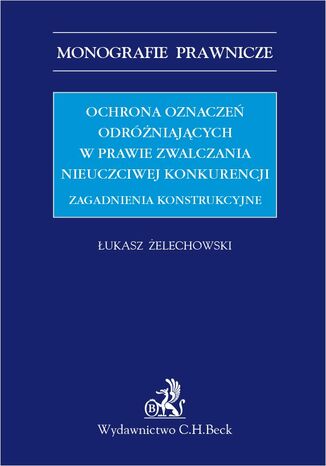 Ochrona oznaczeń odróżniających w prawie zwalczania nieuczciwej konkurencji. Zagadnienia konstrukcyjne Łukasz Żelechowski - okladka książki