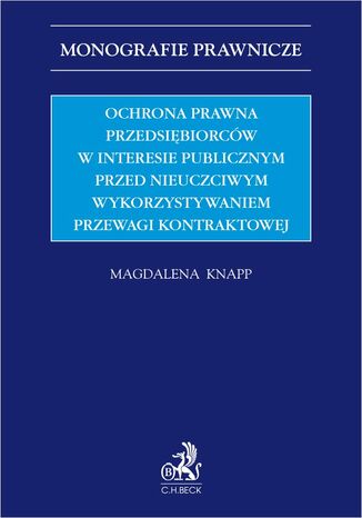 Ochrona prawna przedsiębiorców w interesie publicznym przed nieuczciwym wykorzystywaniem przewagi kontraktowej Magdalena Knapp - okladka książki