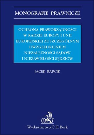 Ochrona praworządności w Radzie Europy i Unii Europejskiej ze szczególnym uwzględnieniem niezależności sądów i niezawisłości sędziów Jacek Barcik - okladka książki