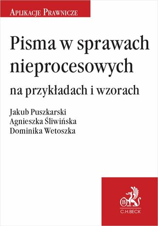 Pisma w sprawach nieprocesowych na przykładach i wzorach Jakub Puszkarski, Agnieszka Śliwińska, Dominika Wetoszka - okladka książki