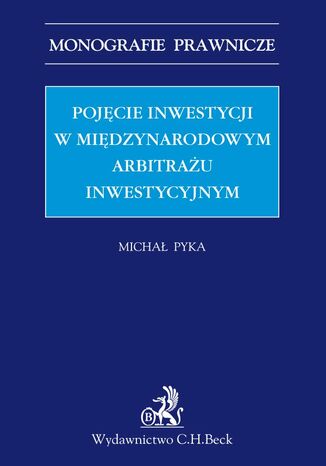 Pojęcie inwestycji w międzynarodowym arbitrażu inwestycyjnym Michał Pyka - okladka książki