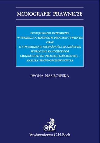 Postępowanie dowodowe w sprawach o rozwód w procesie cywilnym oraz o stwierdzenie nieważności małżeństwa w procesie kanonicznym ("rozwodowym" procesie  kościelnym) - analiza prawnoporównawcza Iwona Nasiłowska - okladka książki