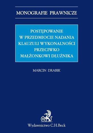 Postępowanie w przedmiocie nadania klauzuli wykonalności przeciwko małżonkowi dłużnika Marcin Drabik - okladka książki