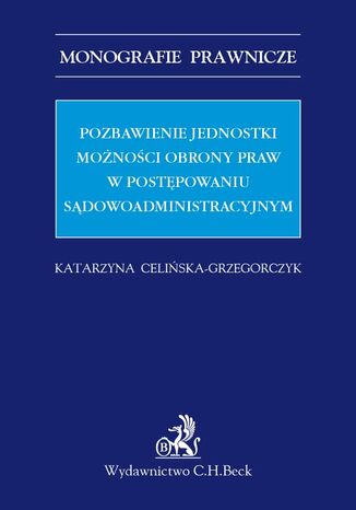 Pozbawienie jednostki możności obrony praw w postępowaniu sądowoadministracyjnym Katarzyna Celińska-Grzegorczyk - okladka książki