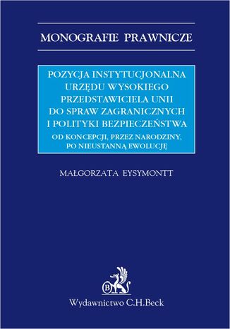 Pozycja instytucjonalna urzędu Wysokiego Przedstawiciela Unii do Spraw Zagranicznych i Polityki Bezpieczeństwa. Od koncepcji przez narodziny po nieustanną ewolucję Małgorzata Eysymontt - okladka książki