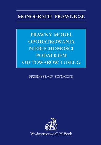 Prawny model opodatkowania nieruchomości podatkiem od towarów i usług Przemysław Szymczyk - okladka książki