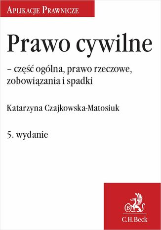 Prawo cywilne - część ogólna, prawo rzeczowe i zobowiązania. Wydanie 5 Katarzyna Czajkowska-Matosiuk - okladka książki