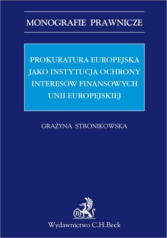 Prokuratura Europejska jako instytucja ochrony interesów finansowych Unii Europejskiej Grażyna Stronikowska - okladka książki