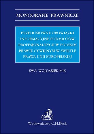 Przedumowne obowiązki informacyjne podmiotów profesjonalnych w polskim prawie cywilnym w świetle prawa Unii Europejskiej Ewa Wojtaszek-Mik - okladka książki