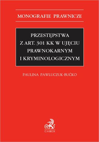 Przestępstwa z art. 301 KK w ujęciu prawnokarnym i kryminologicznym Paulina Pawluczuk-Bućko - okladka książki