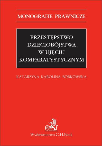 Przestępstwo dzieciobójstwa w ujęciu komparatystycznym Katarzyna Karolina Borkowska - okladka książki