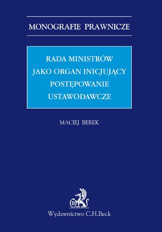 Rada ministrów jako organ inicjujący postępowanie ustawodawcze Maciej Berek - okladka książki