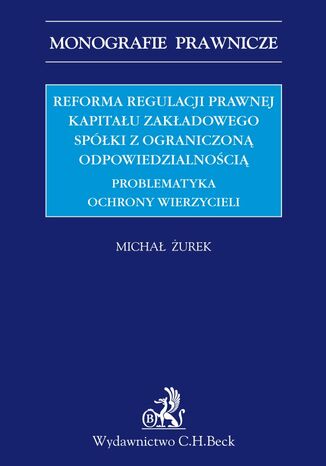 Reforma regulacji prawnej kapitału zakładowego spółki z ograniczoną odpowiedzialnością. Problematyka ochrony wierzycieli Michał Żurek - okladka książki