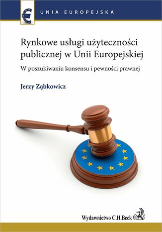 Rynkowe usługi użyteczności publicznej w Unii Europejskiej. W poszukiwaniu konsensu i pewności prawnej Jerzy Ząbkowicz - okladka książki