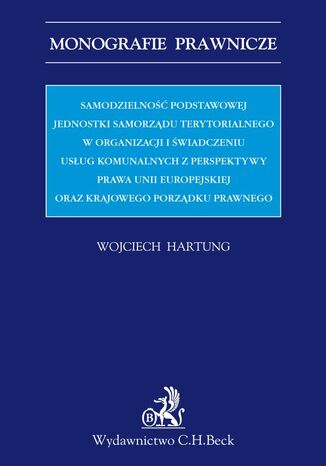 Samodzielność podstawowej jednostki samorządu terytorialnego w organizacji i świadczeniu usług komunalnych Wojciech Hartung - okladka książki