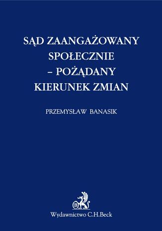 Sąd zaangażowany społecznie - pożądany kierunek zmian Przemysław Banasik - okladka książki