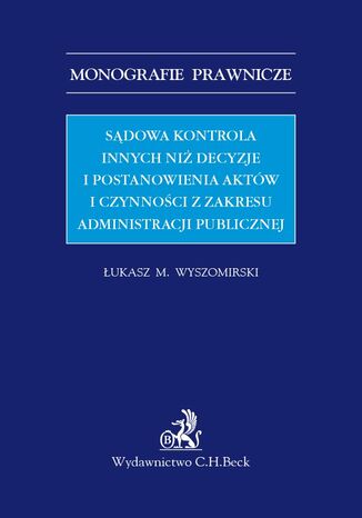 Sądowa kontrola innych niż decyzje i postanowienia aktów i czynności z zakresu administracji publicznej Łukasz M. Wyszomirski - okladka książki