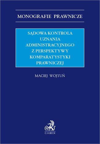 Sądowa kontrola uznania administracyjnego z perspektywy komparatystyki prawniczej Maciej Wojtuń - okladka książki