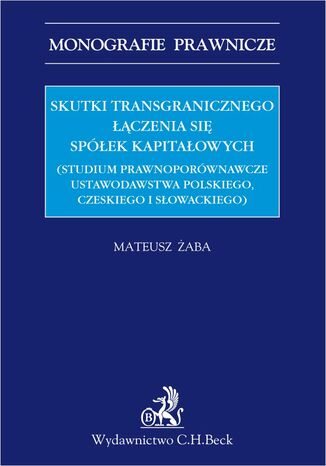 Skutki transgranicznego łączenia się spółek kapitałowych (studium prawnoporównawcze ustawodawstwa polskiego czeskiego i słowackiego) Mateusz Żaba - okladka książki