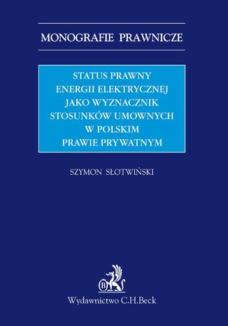 Status prawny energii elektrycznej jako wyznacznik stosunków umownych w polskim prawie prywatnym Szymon Słotwiński - okladka książki