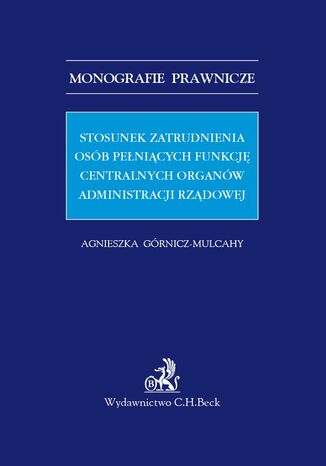 Stosunek zatrudnienia osób pełniących funkcję centralnych organów administracji rządowej Agnieszka Górnicz-Mulcahy - okladka książki