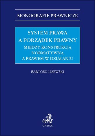 System prawa a porządek prawny. Między konstrukcją normatywną a prawem w działaniu Bartosz Liżewski prof. UMCS - okladka książki