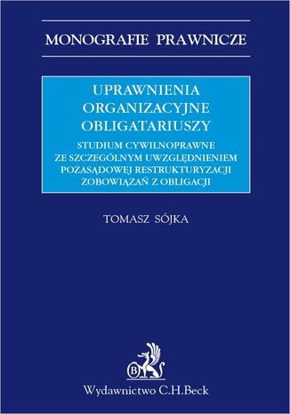 Uprawnienia organizacyjne obligatariuszy. Studium cywilnoprawne ze szczególnym uwzględnieniem pozasądowej restrukturyzacji zobowiązań z obligacji Tomasz Sójka - okladka książki