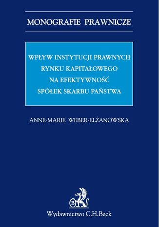 Wpływ instytucji prawnych rynku kapitałowego na efektywność Spółek Skarbu Państwa Anne-Marie Weber-Elżanowska - okladka książki