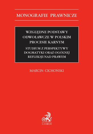 Względne podstawy odwoławcze w polskim procesie karnym. Studium z perspektywy dogmatyki oraz ogólnej refleksji nad prawem Marcin Cichoński - okladka książki