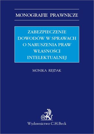 Zabezpieczenie dowodów w sprawach o naruszenia praw własności intelektualnej Monika Rejdak - okladka książki