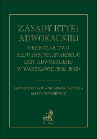 Zasady etyki adwokackiej. Orzecznictwo Sądu Dyscyplinarnego Izby Adwokackiej w Warszawie (2005-2018) Katarzyna Gajowniczek-Pruszyńska, Marta Tomkiewicz - okladka książki