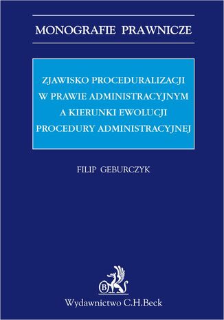 Zjawisko proceduralizacji w prawie administracyjnym a kierunki ewolucji procedury administracyjnej Filip Geburczyk - okladka książki