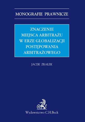 Znaczenie miejsca arbitrażu w erze globalizacji postępowania arbitrażowego Jacek Zrałek - okladka książki