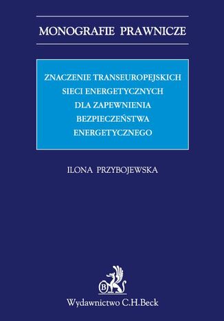 Znaczenie transeuropejskich sieci energetycznych dla zapewnienia bezpieczeństwa energetycznego Ilona Przybojewska - okladka książki