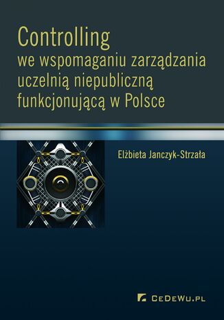 Controlling we wspomaganiu zarządzania uczelnią niepubliczną funkcjonującą w Polsce Elżbieta Janczyk-Strzała - okladka książki