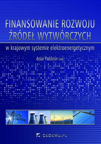 Finansowanie rozwoju źródeł wytwórczych w krajowym systemie elektroenergetycznym Artur Paździor - okladka książki